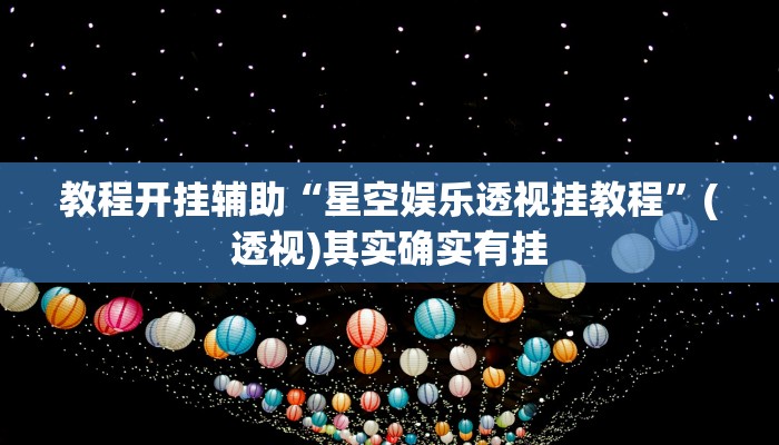 教程开挂辅助“星空娱乐透视挂教程”(透视)其实确实有挂