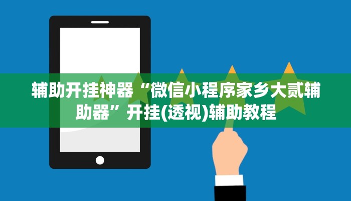 辅助开挂神器“微信小程序家乡大贰辅助器”开挂(透视)辅助教程