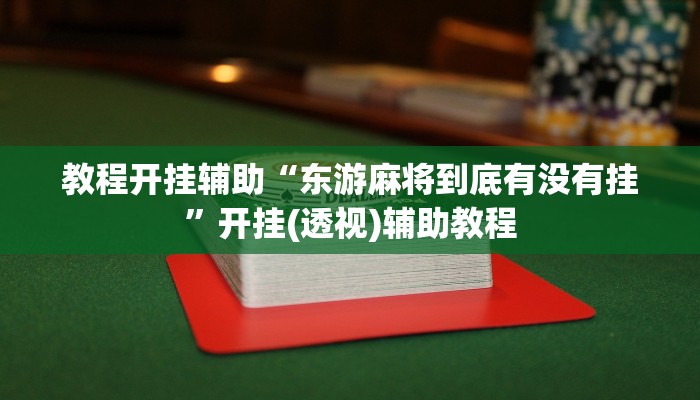 教程开挂辅助“东游麻将到底有没有挂”开挂(透视)辅助教程