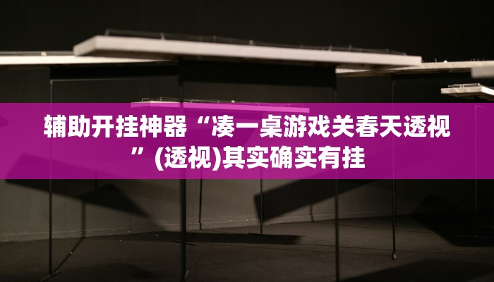 辅助开挂神器“凑一桌游戏关春天透视”(透视)其实确实有挂