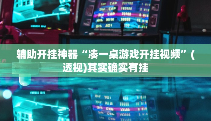 辅助开挂神器“凑一桌游戏开挂视频”(透视)其实确实有挂