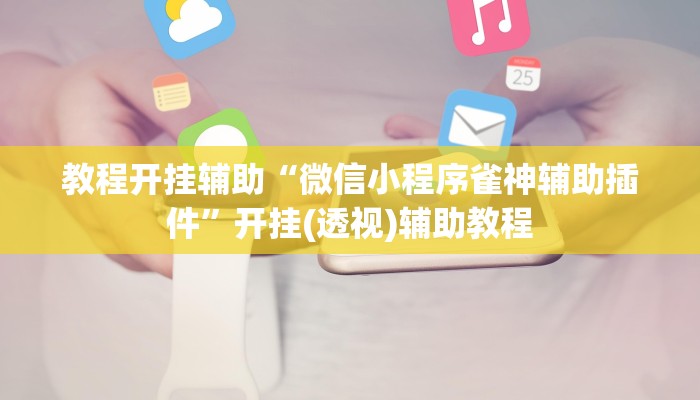教程开挂辅助“微信小程序雀神辅助插件”开挂(透视)辅助教程