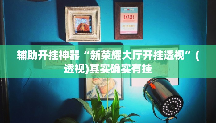 辅助开挂神器“新荣耀大厅开挂透视”(透视)其实确实有挂 辅助开挂神器“新荣耀大厅开挂透视”(透视)其实确实有挂
