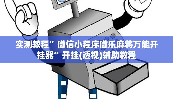 实测教程”微信小程序微乐麻将万能开挂器”开挂(透视)辅助教程 实测教程”微信小程序微乐麻将万能开挂器”开挂(透视)辅助教程