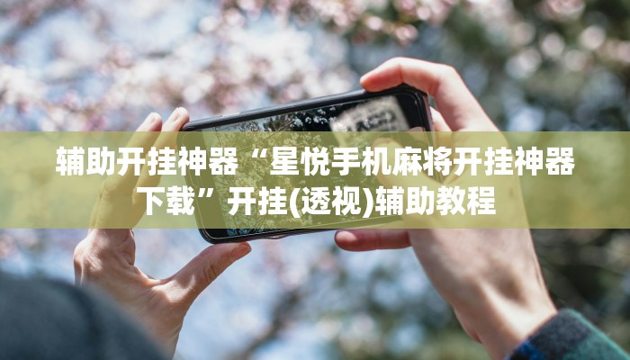 辅助开挂神器“星悦手机麻将开挂神器下载”开挂(透视)辅助教程