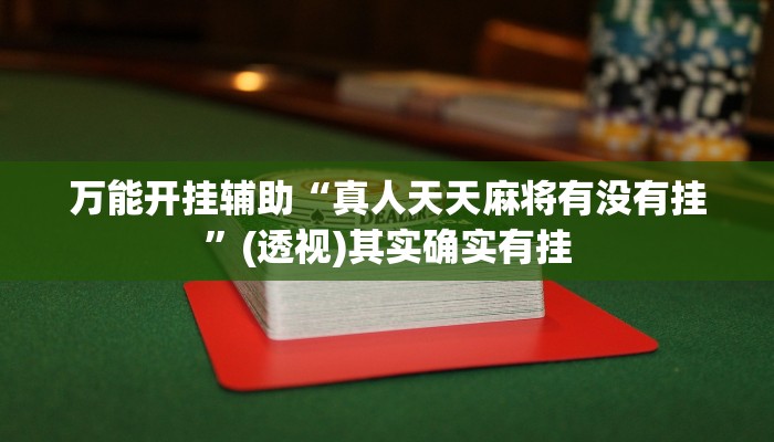万能开挂辅助“真人天天麻将有没有挂”(透视)其实确实有挂