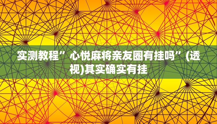 实测教程”心悦麻将亲友圈有挂吗”(透视)其实确实有挂