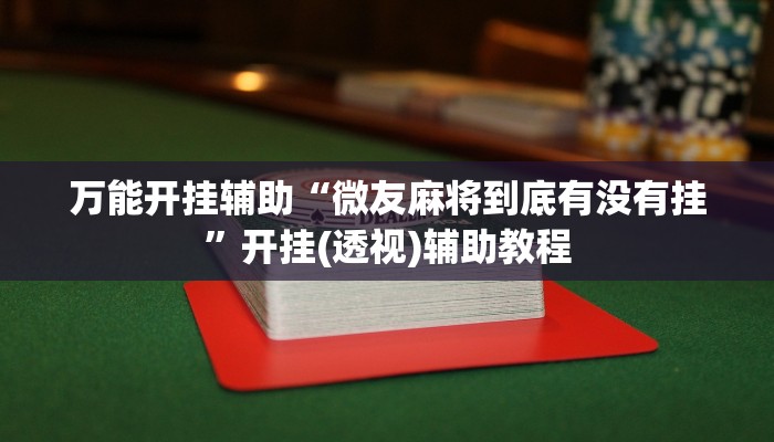 万能开挂辅助“微友麻将到底有没有挂”开挂(透视)辅助教程