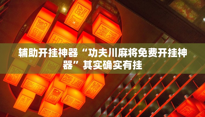 辅助开挂神器“功夫川麻将免费开挂神器”其实确实有挂
