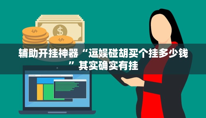辅助开挂神器“逗娱碰胡买个挂多少钱”其实确实有挂