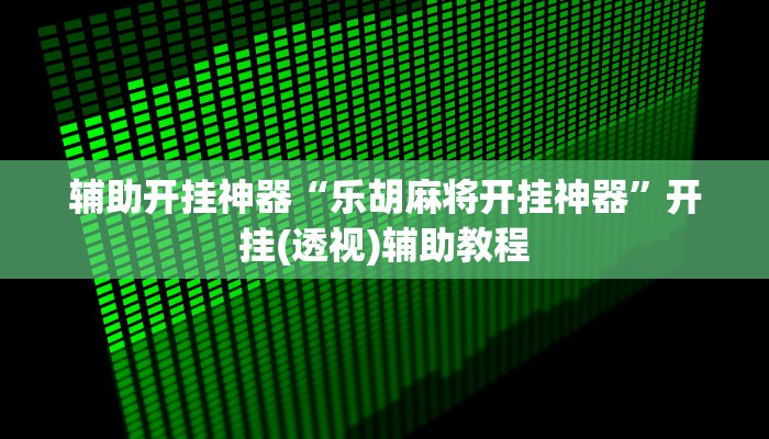 辅助开挂神器“乐胡麻将开挂神器”开挂(透视)辅助教程
