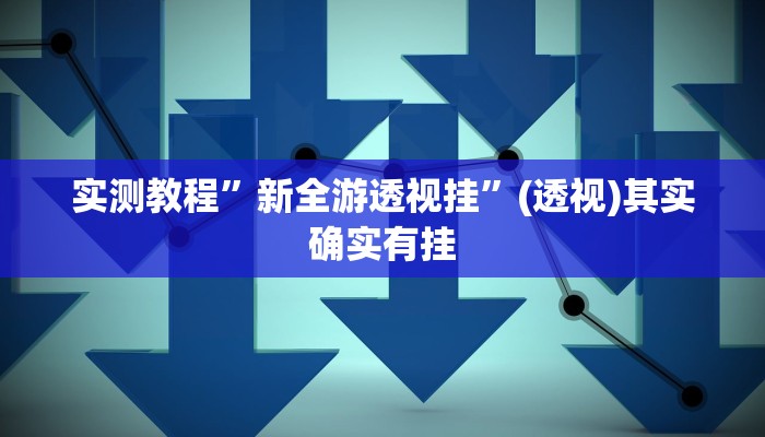 实测教程”新全游透视挂”(透视)其实确实有挂