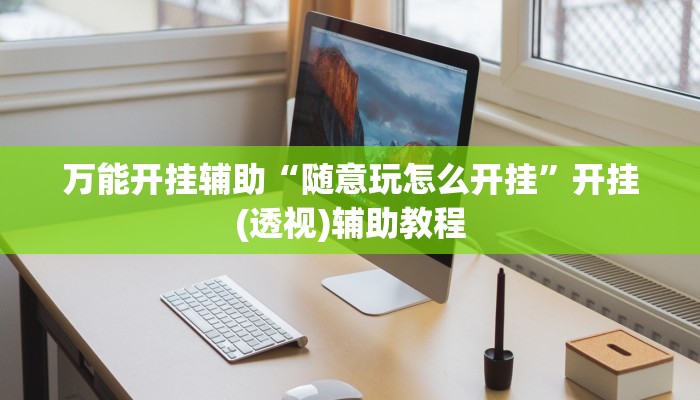 万能开挂辅助“随意玩怎么开挂”开挂(透视)辅助教程