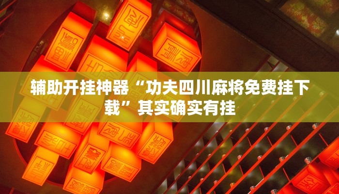 辅助开挂神器“功夫四川麻将免费挂下载”其实确实有挂