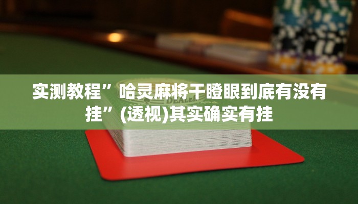 实测教程”哈灵麻将干瞪眼到底有没有挂”(透视)其实确实有挂