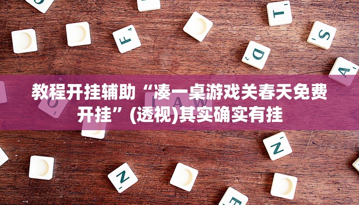教程开挂辅助“凑一桌游戏关春天免费开挂”(透视)其实确实有挂