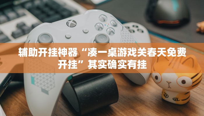 辅助开挂神器“凑一桌游戏关春天免费开挂”其实确实有挂