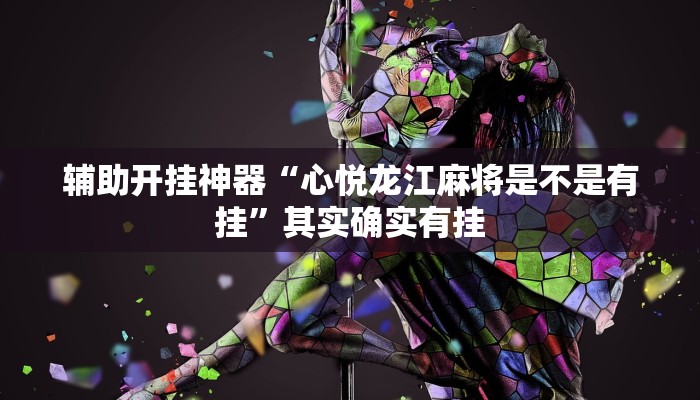辅助开挂神器“心悦龙江麻将是不是有挂”其实确实有挂