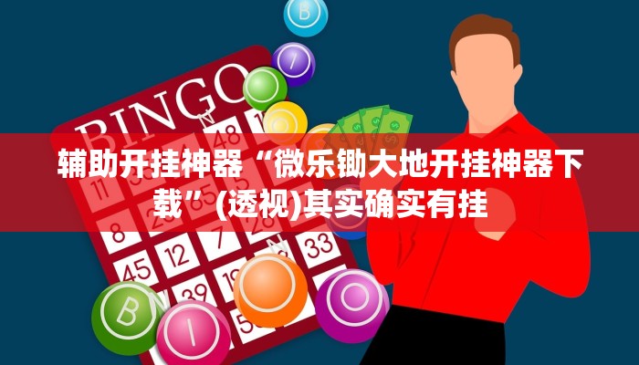 辅助开挂神器“微乐锄大地开挂神器下载”(透视)其实确实有挂