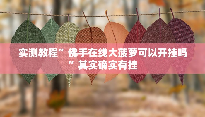 实测教程”佛手在线大菠萝可以开挂吗”其实确实有挂
