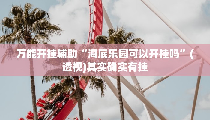 万能开挂辅助“海底乐园可以开挂吗”(透视)其实确实有挂