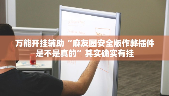 万能开挂辅助“麻友圈安全版作弊插件是不是真的”其实确实有挂
