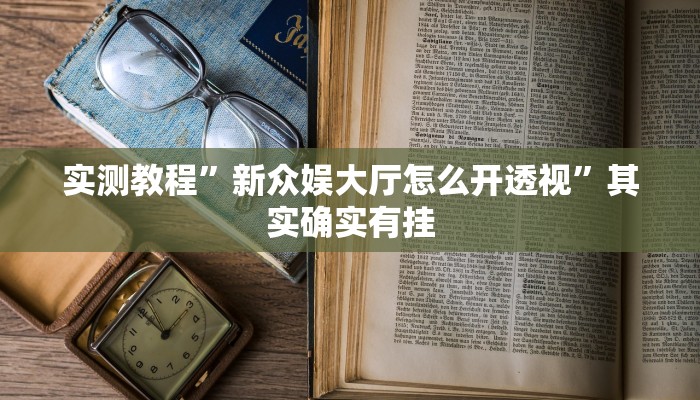 实测教程”新众娱大厅怎么开透视”其实确实有挂