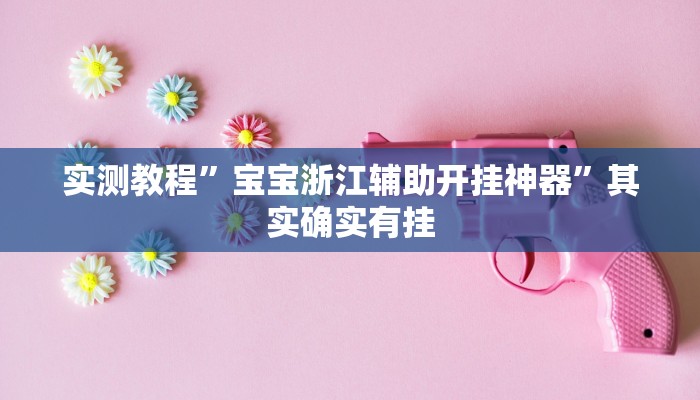 实测教程”宝宝浙江辅助开挂神器”其实确实有挂 实测教程”宝宝浙江辅助开挂神器”其实确实有挂