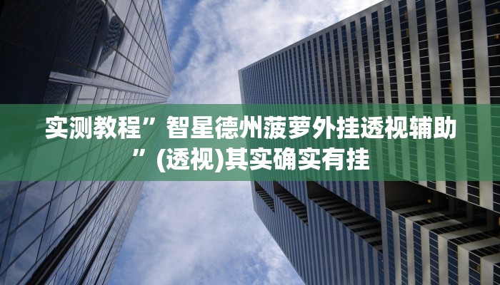 实测教程”智星德州菠萝外挂透视辅助”(透视)其实确实有挂 实测教程”智星德州菠萝外挂透视辅助”(透视)其实确实有挂