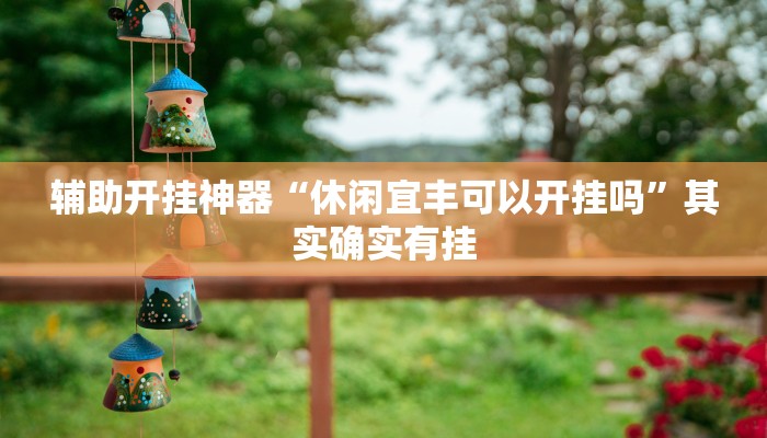 辅助开挂神器“休闲宜丰可以开挂吗”其实确实有挂 辅助开挂神器“休闲宜丰可以开挂吗”其实确实有挂