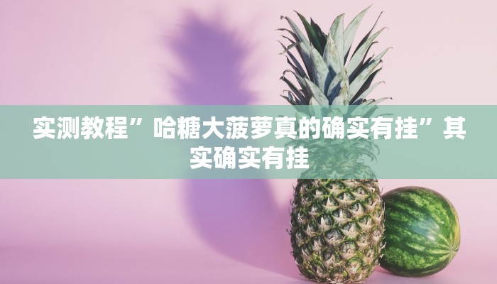 实测教程”哈糖大菠萝真的确实有挂”其实确实有挂 实测教程”哈糖大菠萝真的确实有挂”其实确实有挂