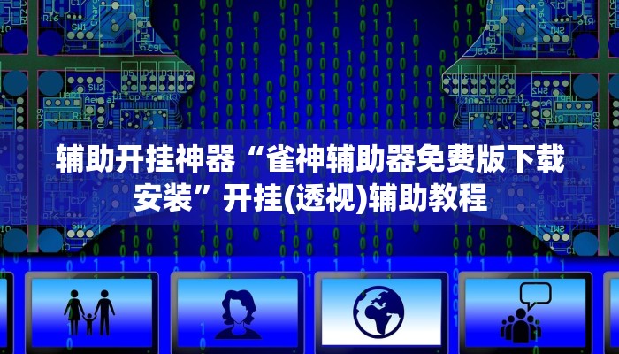 辅助开挂神器“雀神辅助器免费版下载安装”开挂(透视)辅助教程 辅助开挂神器“雀神辅助器免费版下载安装”开挂(透视)辅助教程