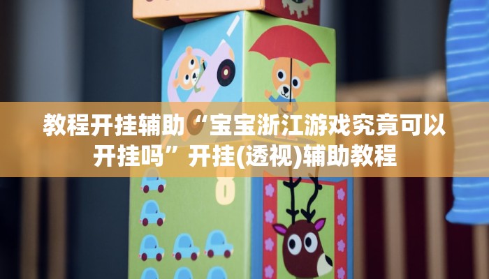 教程开挂辅助“宝宝浙江游戏究竟可以开挂吗”开挂(透视)辅助教程