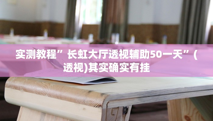 实测教程”长虹大厅透视辅助50一天”(透视)其实确实有挂 实测教程”长虹大厅透视辅助50一天”(透视)其实确实有挂