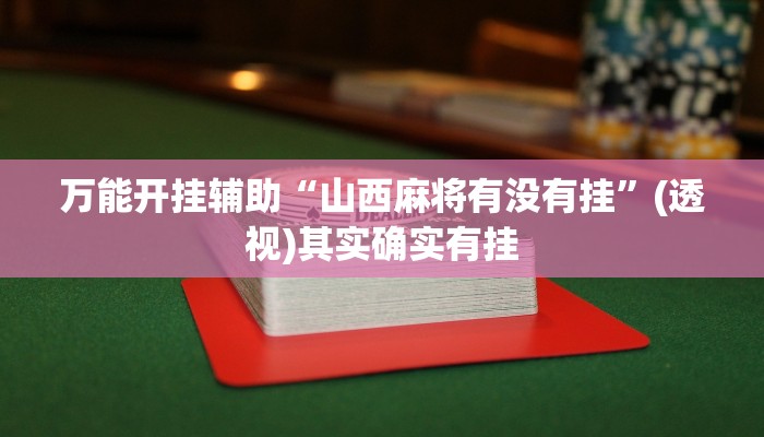万能开挂辅助“山西麻将有没有挂”(透视)其实确实有挂 万能开挂辅助“山西麻将有没有挂”(透视)其实确实有挂