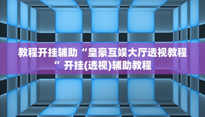 教程开挂辅助“皇豪互娱大厅透视教程”开挂(透视)辅助教程