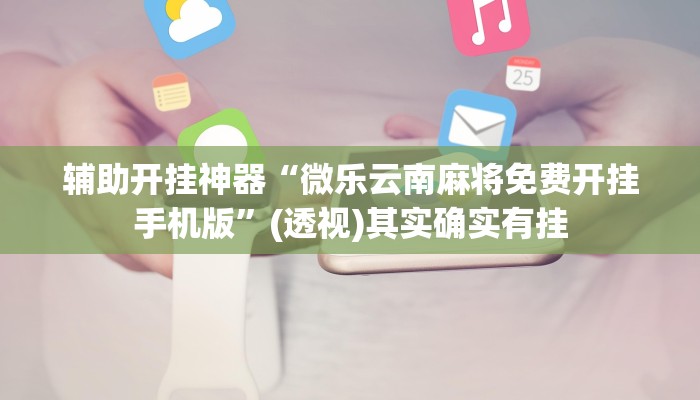 辅助开挂神器“微乐云南麻将免费开挂手机版”(透视)其实确实有挂