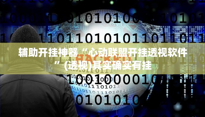 辅助开挂神器“心动联盟开挂透视软件”(透视)其实确实有挂