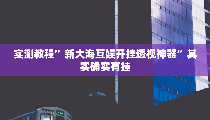 实测教程”新大海互娱开挂透视神器”其实确实有挂