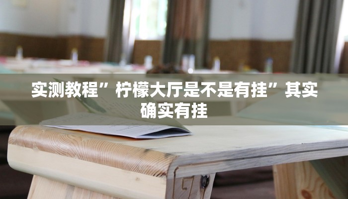实测教程”柠檬大厅是不是有挂”其实确实有挂 实测教程”柠檬大厅是不是有挂”其实确实有挂