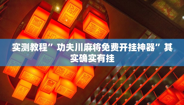 实测教程”功夫川麻将免费开挂神器”其实确实有挂 实测教程”功夫川麻将免费开挂神器”其实确实有挂