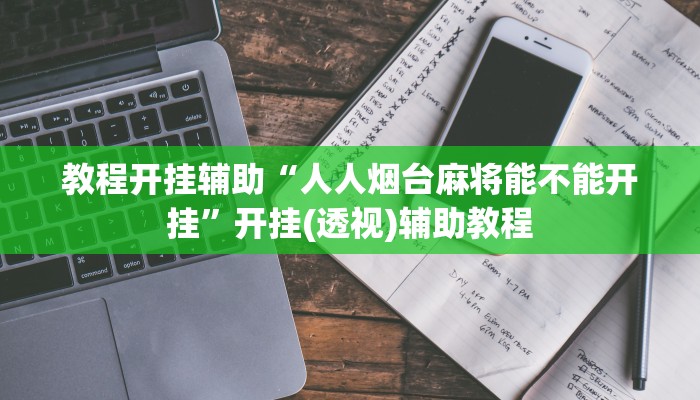 教程开挂辅助“人人烟台麻将能不能开挂”开挂(透视)辅助教程 教程开挂辅助“人人烟台麻将能不能开挂”开挂(透视)辅助教程