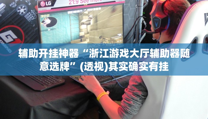 辅助开挂神器“浙江游戏大厅辅助器随意选牌”(透视)其实确实有挂