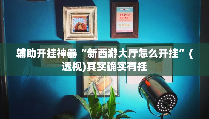 辅助开挂神器“新西游大厅怎么开挂”(透视)其实确实有挂 辅助开挂神器“新西游大厅怎么开挂”(透视)其实确实有挂