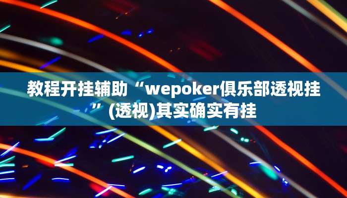 教程开挂辅助“wepoker俱乐部透视挂”(透视)其实确实有挂 教程开挂辅助“wepoker俱乐部透视挂”(透视)其实确实有挂