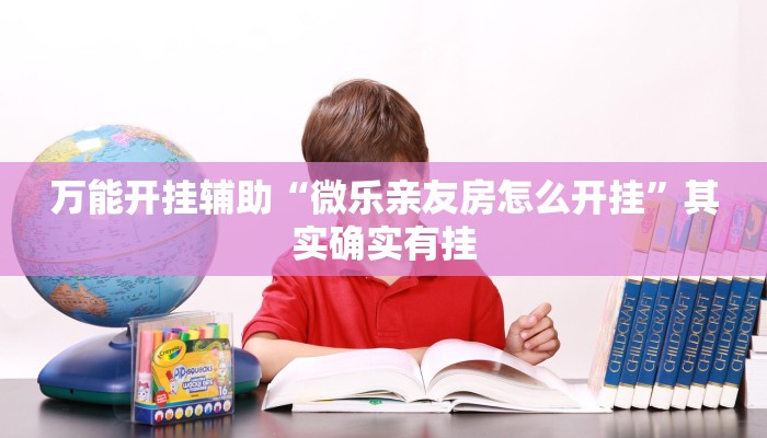 万能开挂辅助“微乐亲友房怎么开挂”其实确实有挂