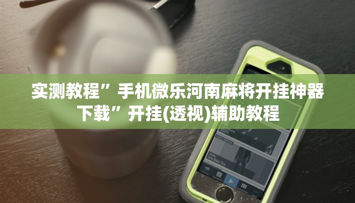 实测教程”手机微乐河南麻将开挂神器下载”开挂(透视)辅助教程 实测教程”手机微乐河南麻将开挂神器下载”开挂(透视)辅助教程