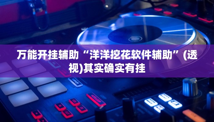 万能开挂辅助“洋洋挖花软件辅助”(透视)其实确实有挂 万能开挂辅助“洋洋挖花软件辅助”(透视)其实确实有挂
