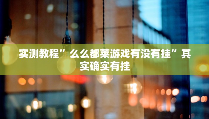 实测教程”么么都莱游戏有没有挂”其实确实有挂
