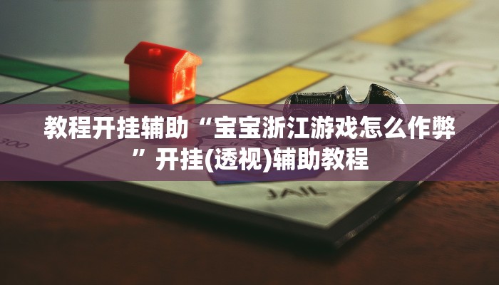 教程开挂辅助“宝宝浙江游戏怎么作弊”开挂(透视)辅助教程 教程开挂辅助“宝宝浙江游戏怎么作弊”开挂(透视)辅助教程